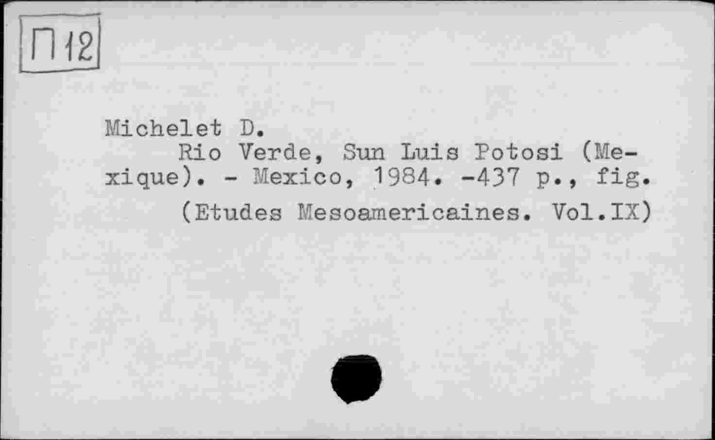 ﻿Michelet D.
Rio Verde, Sun Luis Potosi (Mexique). - Mexico, 1984. -437 p., fig.
(Etudes Mesoamericaines. Vol.IX)